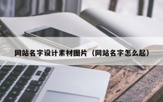 宁德网站名字设计素材图片（网站名字怎么起）